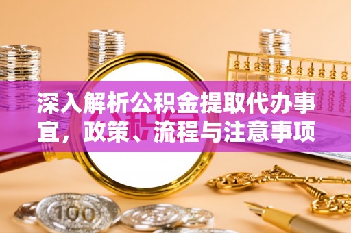 宿城深入解析公积金提取代办事宜，政策、流程与注意事项全攻略