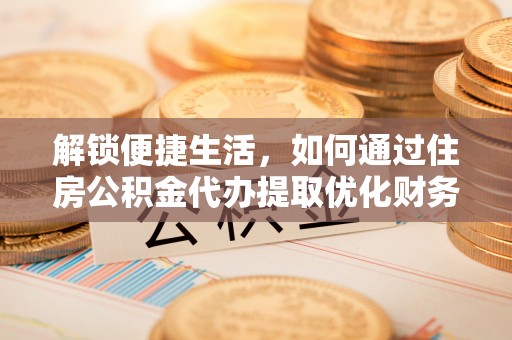 宿城解锁便捷生活，如何通过住房公积金代办提取优化财务规划