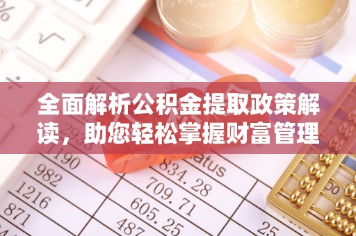 宿城全面解析公积金提取政策解读，助您轻松掌握财富管理新方向