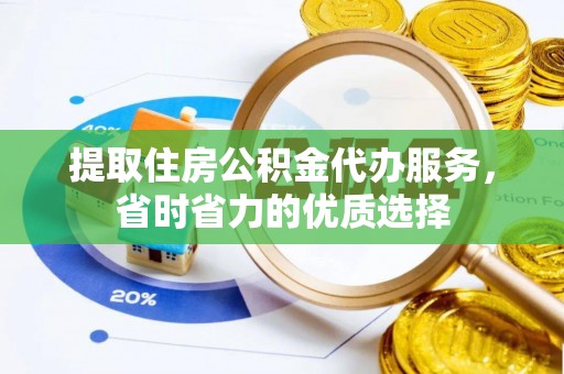 宿城提取住房公积金代办服务，省时省力的优质选择