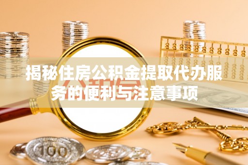 宿城揭秘住房公积金提取代办服务的便利与注意事项