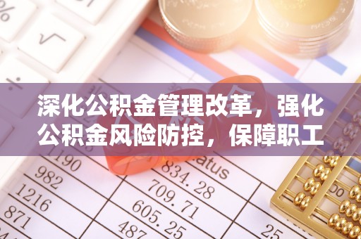 宿城深化公积金管理改革，强化公积金风险防控，保障职工权益