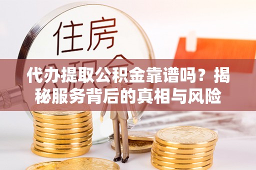 宿城代办提取公积金靠谱吗？揭秘服务背后的真相与风险