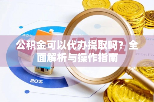宿城公积金可以代办提取吗？全面解析与操作指南