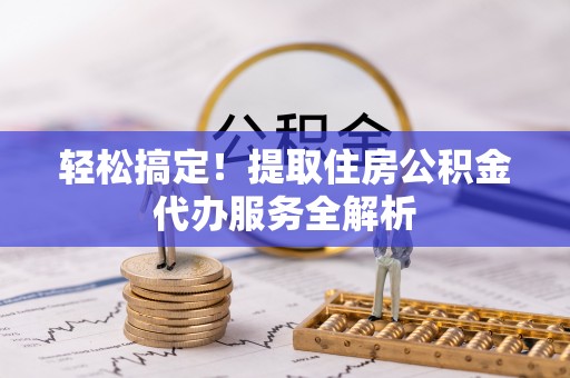 宿城轻松搞定！提取住房公积金代办服务全解析