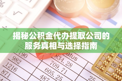 宿城揭秘公积金代办提取公司的服务真相与选择指南