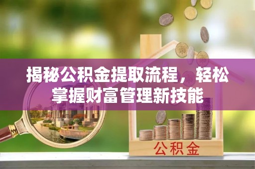 宿城揭秘公积金提取流程，轻松掌握财富管理新技能