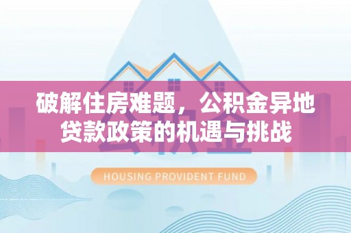 宿城破解住房难题，公积金异地贷款政策的机遇与挑战