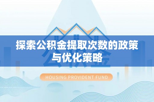 宿城探索公积金提取次数的政策与优化策略