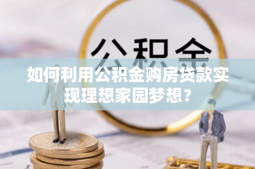 宿城如何利用公积金购房贷款实现理想家园梦想？