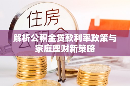 宿城解析公积金贷款利率政策与家庭理财新策略