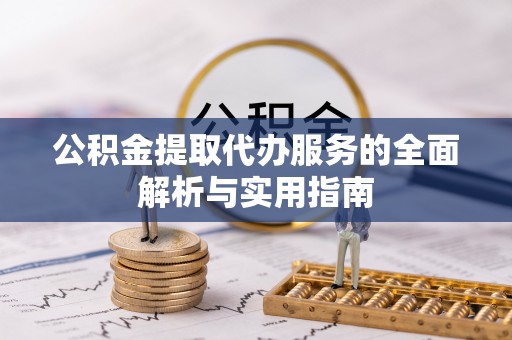 宿城公积金提取代办服务的全面解析与实用指南