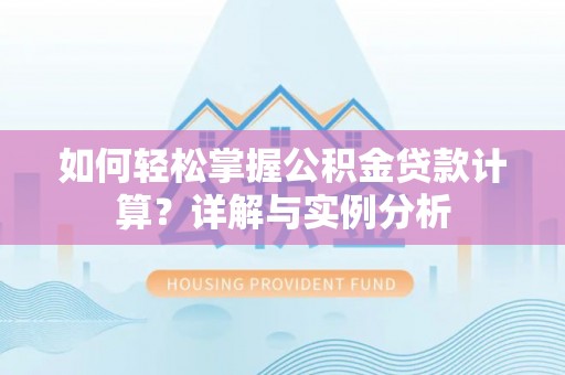 宿城如何轻松掌握公积金贷款计算？详解与实例分析