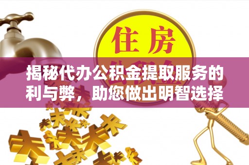 宿城揭秘代办公积金提取服务的利与弊，助您做出明智选择