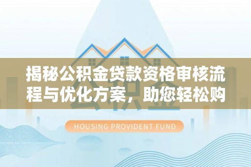 宿城揭秘公积金贷款资格审核流程与优化方案，助您轻松购房