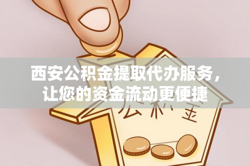 宿城西安公积金提取代办服务，让您的资金流动更便捷