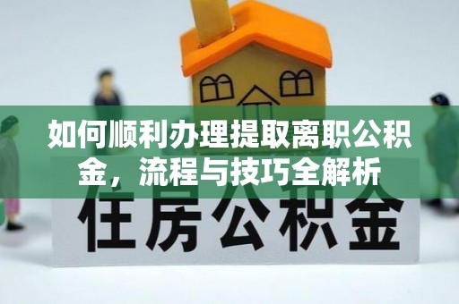宿城如何顺利办理提取离职公积金，流程与技巧全解析