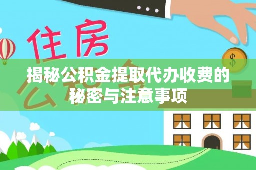 宿城揭秘公积金提取代办收费的秘密与注意事项