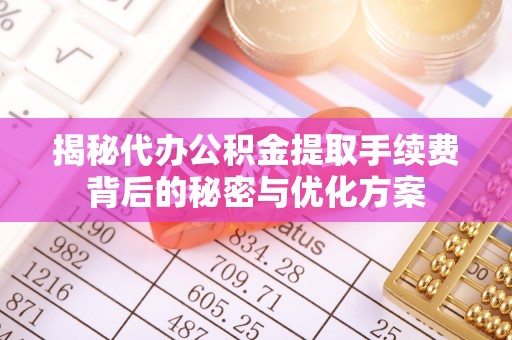 宿城揭秘代办公积金提取手续费背后的秘密与优化方案