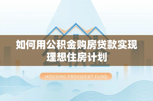 宿城如何用公积金购房贷款实现理想住房计划