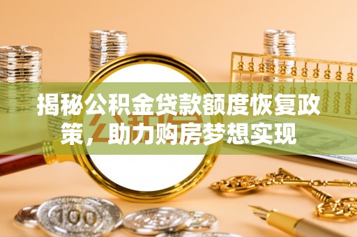 宿城揭秘公积金贷款额度恢复政策，助力购房梦想实现