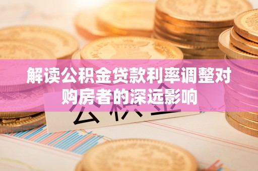 宿城解读公积金贷款利率调整对购房者的深远影响