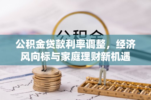 宿城公积金贷款利率调整，经济风向标与家庭理财新机遇