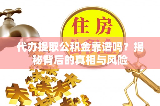 宿城代办提取公积金靠谱吗？揭秘背后的真相与风险