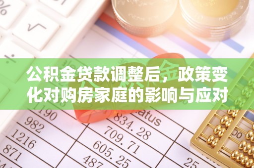宿城公积金贷款调整后，政策变化对购房家庭的影响与应对策略