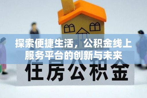 宿城探索便捷生活，公积金线上服务平台的创新与未来