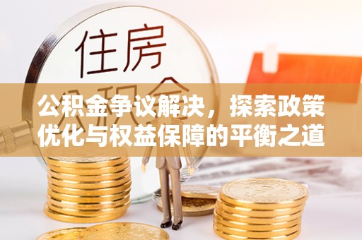 宿城公积金争议解决，探索政策优化与权益保障的平衡之道