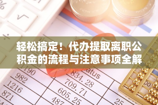 宿城轻松搞定！代办提取离职公积金的流程与注意事项全解析