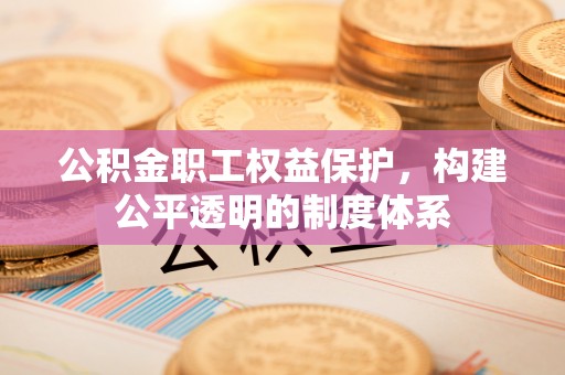 宿城公积金职工权益保护，构建公平透明的制度体系