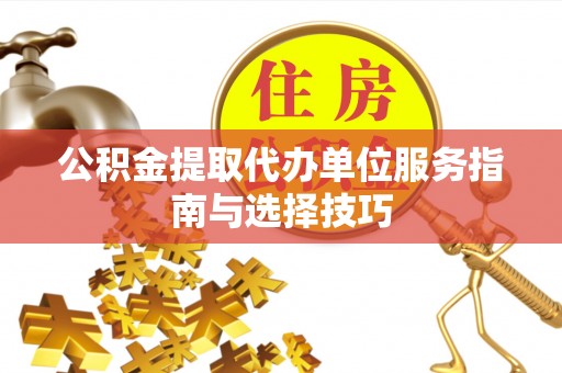 宿城公积金提取代办单位服务指南与选择技巧