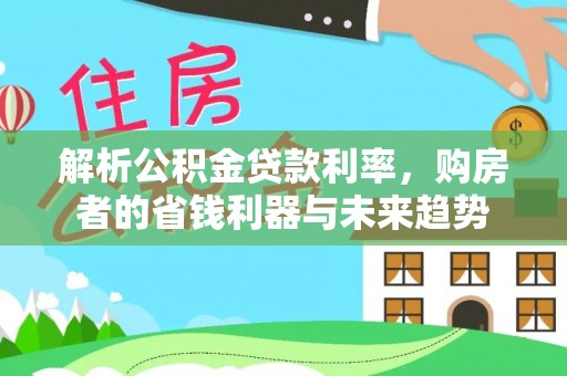宿城解析公积金贷款利率，购房者的省钱利器与未来趋势