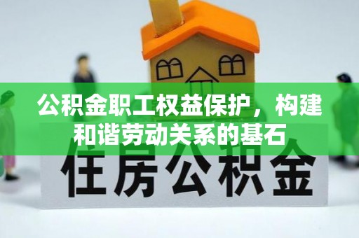 宿城公积金职工权益保护，构建和谐劳动关系的基石