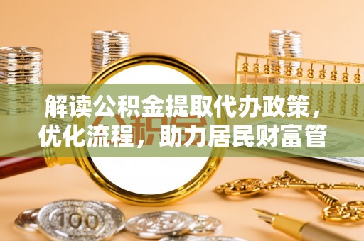 宿城解读公积金提取代办政策，优化流程，助力居民财富管理
