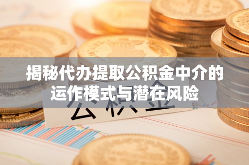宿城揭秘代办提取公积金中介的运作模式与潜在风险