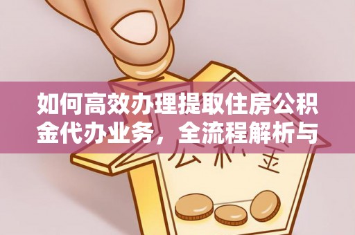 宿城如何高效办理提取住房公积金代办业务，全流程解析与实用建议