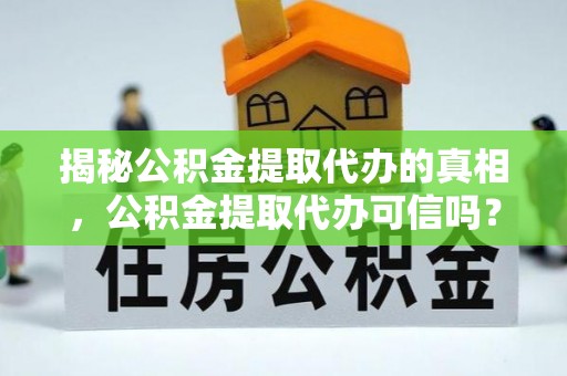 宿城揭秘公积金提取代办的真相，公积金提取代办可信吗？