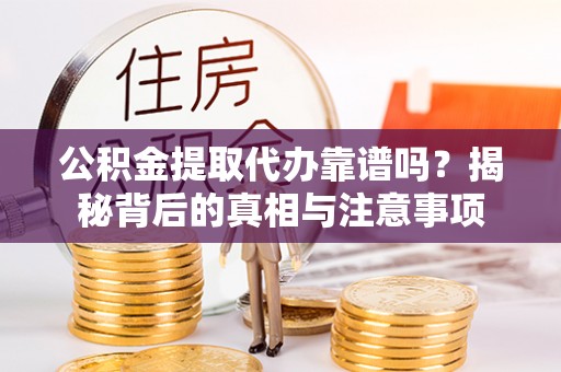 宿城公积金提取代办靠谱吗？揭秘背后的真相与注意事项