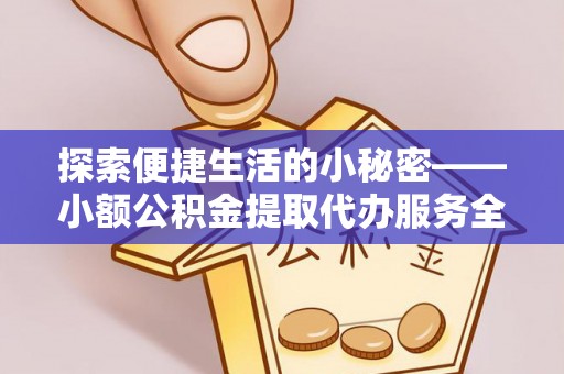 宿城探索便捷生活的小秘密——小额公积金提取代办服务全解析