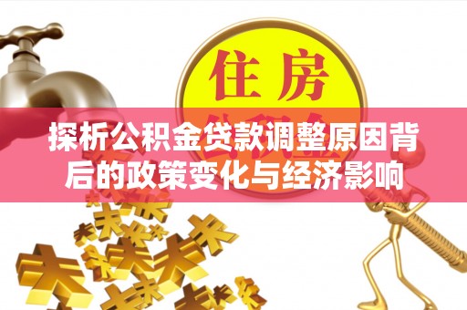 宿城探析公积金贷款调整原因背后的政策变化与经济影响