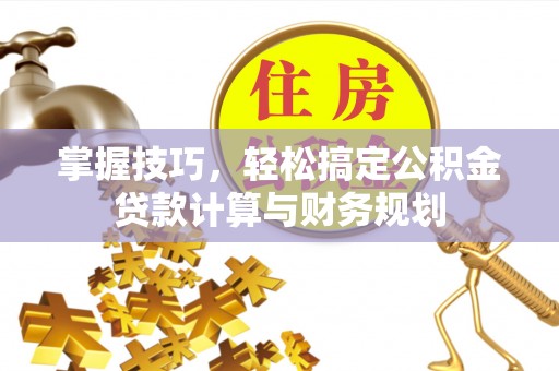 宿城掌握技巧，轻松搞定公积金贷款计算与财务规划