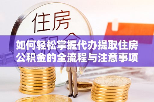 宿城如何轻松掌握代办提取住房公积金的全流程与注意事项