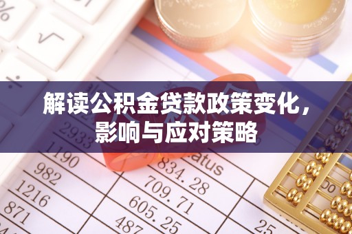 宿城解读公积金贷款政策变化，影响与应对策略