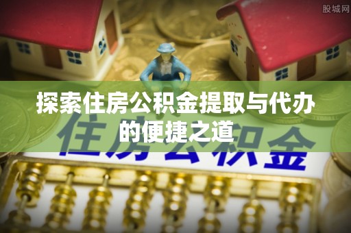 宿城探索住房公积金提取与代办的便捷之道