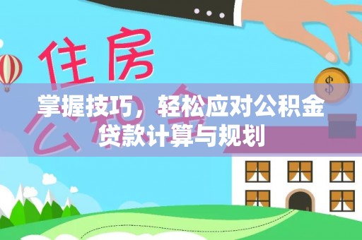 宿城掌握技巧，轻松应对公积金贷款计算与规划