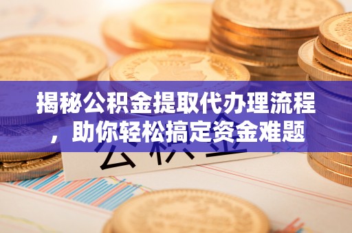 宿城揭秘公积金提取代办理流程，助你轻松搞定资金难题