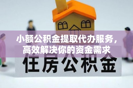 宿城小额公积金提取代办服务，高效解决你的资金需求